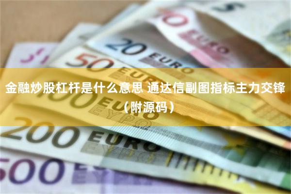 金融炒股杠杆是什么意思 通达信副图指标主力交锋（附源码）