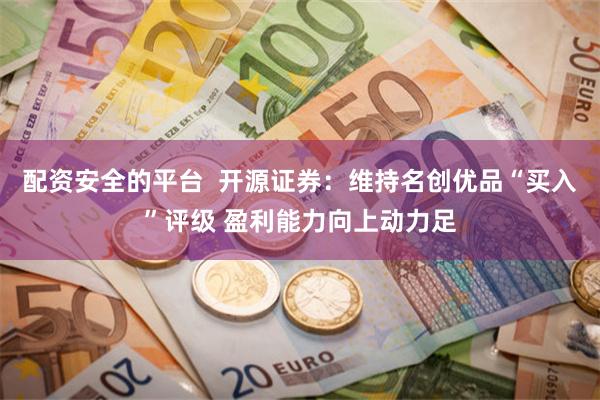 配资安全的平台  开源证券：维持名创优品“买入”评级 盈利能力向上动力足