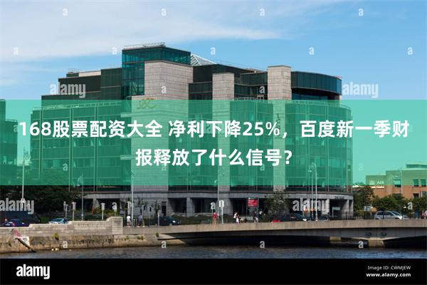 168股票配资大全 净利下降25%，百度新一季财报释放了什么信号？