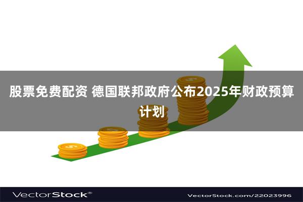 股票免费配资 德国联邦政府公布2025年财政预算计划