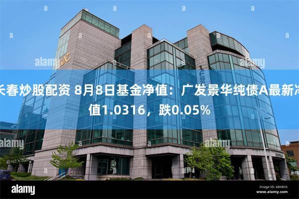 长春炒股配资 8月8日基金净值：广发景华纯债A最新净值1.0316，跌0.05%