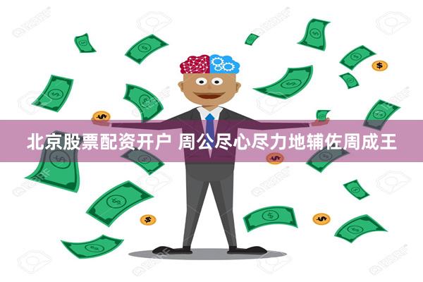 北京股票配资开户 周公尽心尽力地辅佐周成王