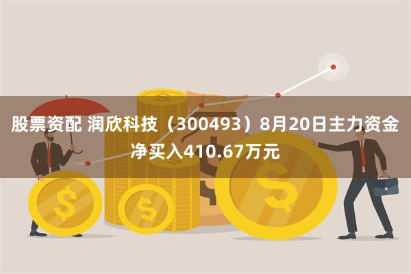 股票资配 润欣科技（300493）8月20日主力资金净买入410.67万元