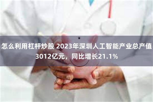 怎么利用杠杆炒股 2023年深圳人工智能产业总产值3012亿元，同比增长21.1%