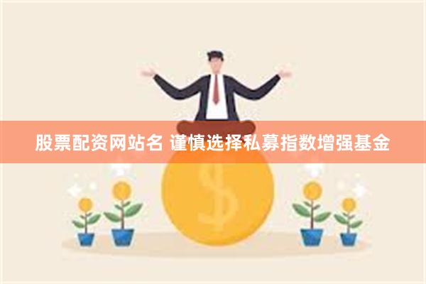 股票配资网站名 谨慎选择私募指数增强基金