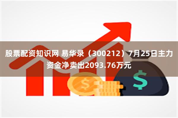 股票配资知识网 易华录（300212）7月25日主力资金净卖出2093.76万元