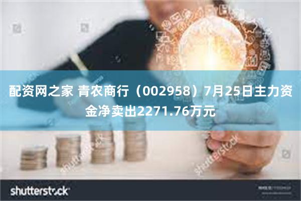 配资网之家 青农商行（002958）7月25日主力资金净卖出2271.76万元