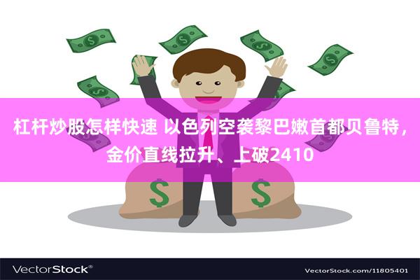 杠杆炒股怎样快速 以色列空袭黎巴嫩首都贝鲁特，金价直线拉升、上破2410