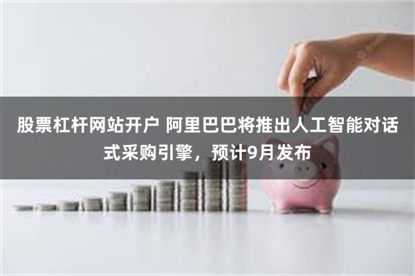 股票杠杆网站开户 阿里巴巴将推出人工智能对话式采购引擎，预计9月发布