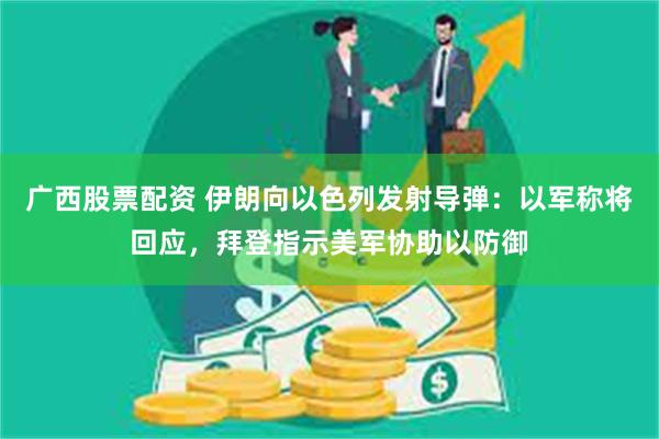 广西股票配资 伊朗向以色列发射导弹：以军称将回应，拜登指示美军协助以防御