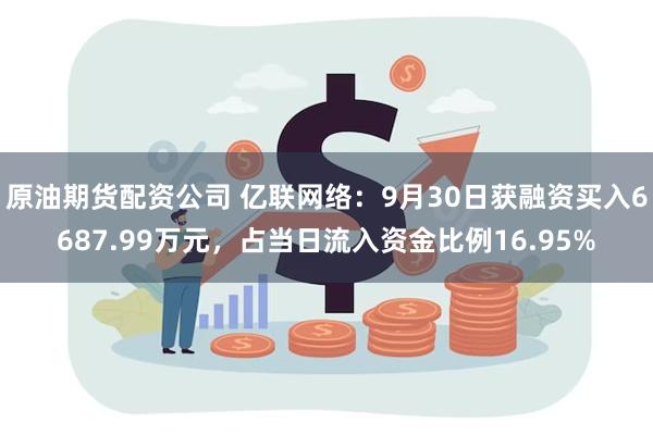 原油期货配资公司 亿联网络：9月30日获融资买入6687.99万元，占当日流入资金比例16.95%