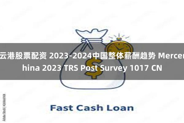 连云港股票配资 2023-2024中国整体薪酬趋势 Mercer China 2023 TRS Post Survey 1017 CN