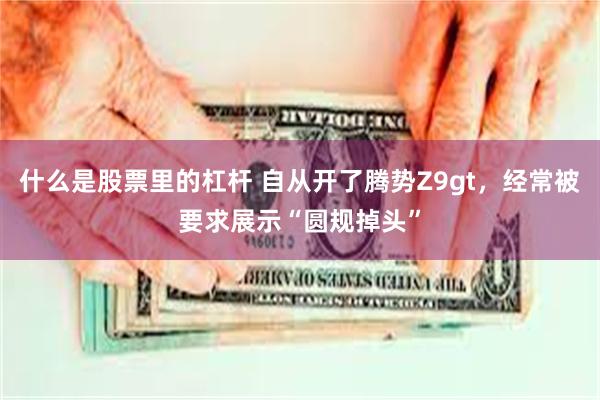 什么是股票里的杠杆 自从开了腾势Z9gt，经常被要求展示“圆规掉头”