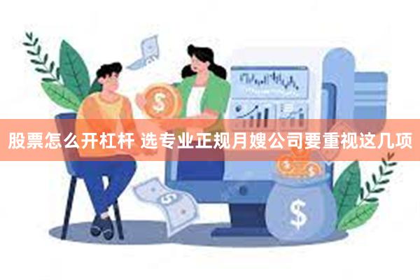 股票怎么开杠杆 选专业正规月嫂公司要重视这几项