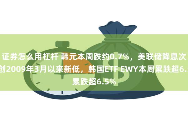 证券怎么用杠杆 韩元本周跌约0.7%，美联储降息次日创2009年3月以来新低，韩国ETF EWY本周累跌超6.5%