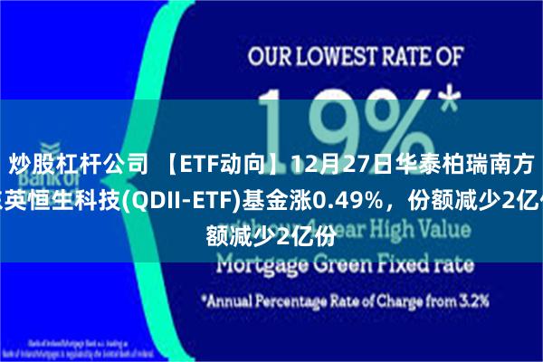 炒股杠杆公司 【ETF动向】12月27日华泰柏瑞南方东英恒生科技(QDII-ETF)基金涨0.49%，份额减少2亿份