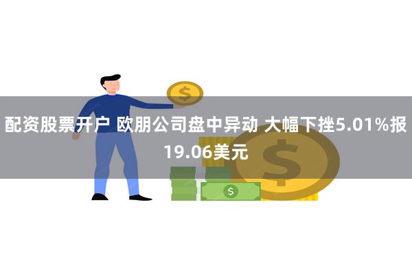 配资股票开户 欧朋公司盘中异动 大幅下挫5.01%报19.06美元