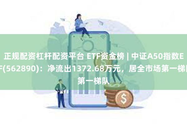 正规配资杠杆配资平台 ETF资金榜 | 中证A50指数ETF(562890)：净流出1372.68万元，居全市场第一梯队