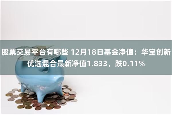 股票交易平台有哪些 12月18日基金净值：华宝创新优选混合最新净值1.833，跌0.11%