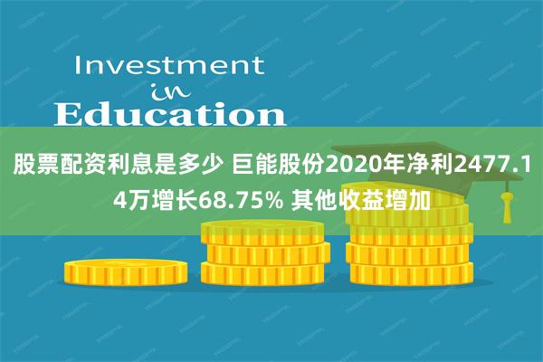 股票配资利息是多少 巨能股份2020年净利2477.14万增长68.75% 其他收益增加