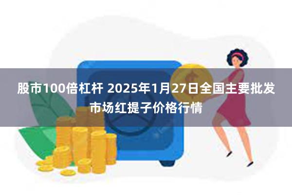 股市100倍杠杆 2025年1月27日全国主要批发市场红提子价格行情