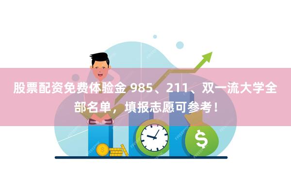 股票配资免费体验金 985、211、双一流大学全部名单，填报志愿可参考！