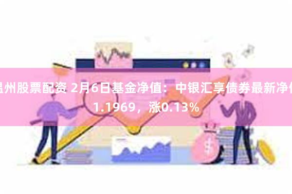 温州股票配资 2月6日基金净值：中银汇享债券最新净值1.1969，涨0.13%