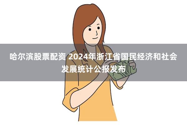 哈尔滨股票配资 2024年浙江省国民经济和社会发展统计公报发布