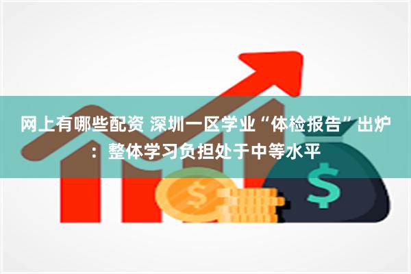 网上有哪些配资 深圳一区学业“体检报告”出炉：整体学习负担处于中等水平