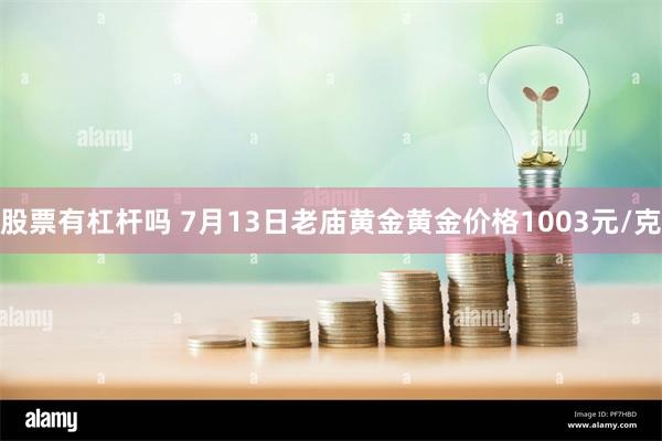 股票有杠杆吗 7月13日老庙黄金黄金价格1003元/克