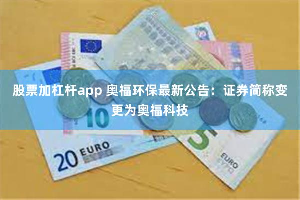 股票加杠杆app 奥福环保最新公告：证券简称变更为奥福科技