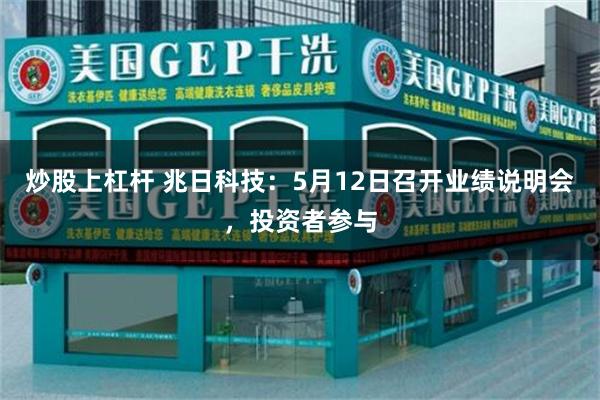 炒股上杠杆 兆日科技：5月12日召开业绩说明会，投资者参与