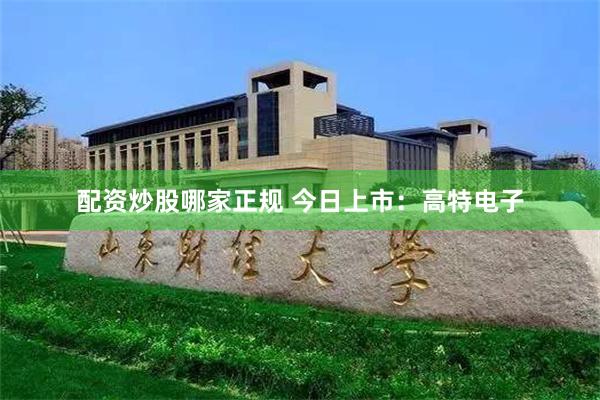 配资炒股哪家正规 今日上市：高特电子