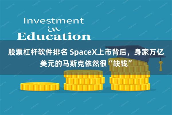 股票杠杆软件排名 SpaceX上市背后，身家万亿美元的马斯克依然很“缺钱”